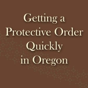 Quickly getting a protective order in Oregon