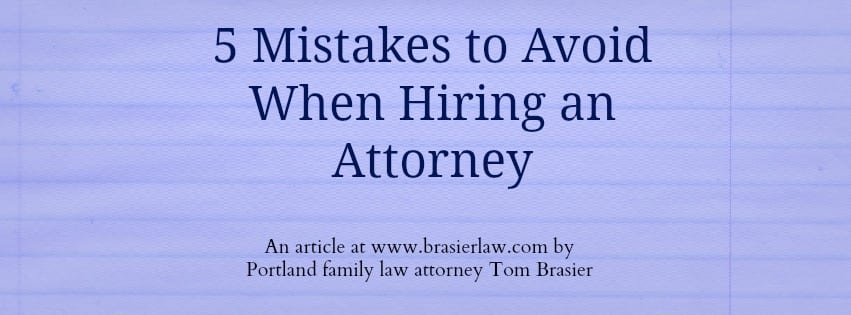 An article on www.brasierlaw.com about how the top mistakes made when hiring a divorce attorney. By Oregon and Washington Family Lawyer Tom Brasier.