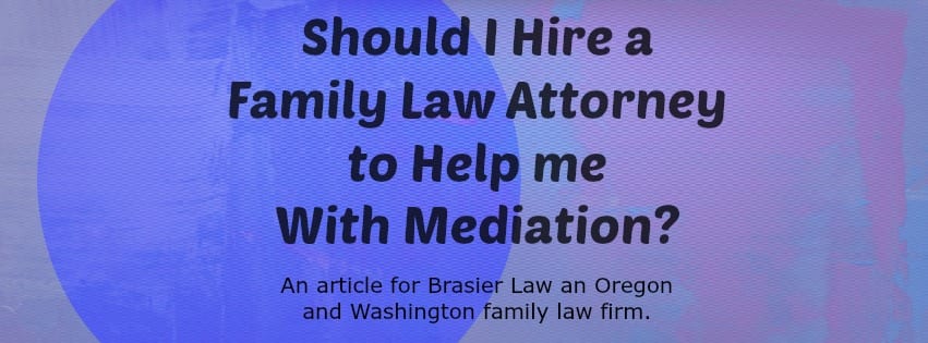 Should you hire a family law attorney to help through your mediation in Oregon or Washington?