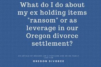 Oregon divorce, asset divistion of sentimental items when ex is holding items as a bargaining chip.