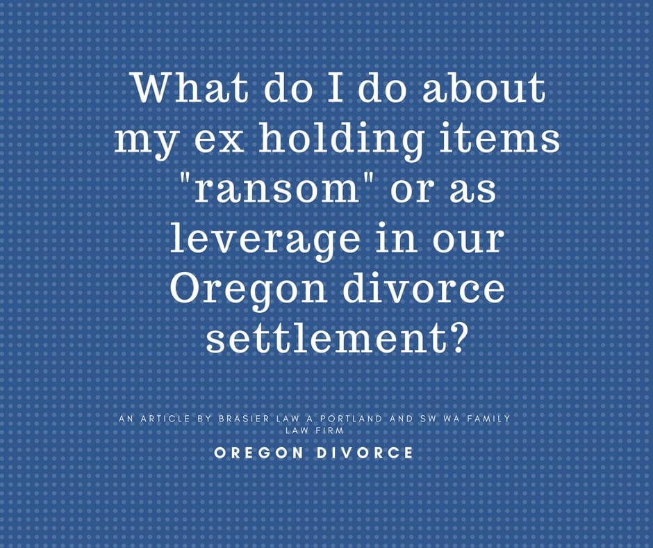 Oregon divorce, asset divistion of sentimental items when ex is holding items as a bargaining chip.